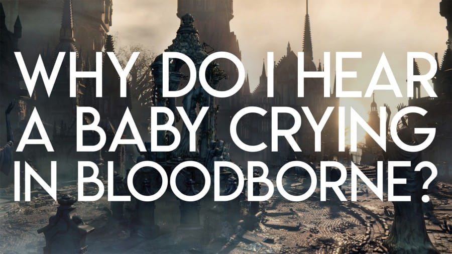Why do I hear a Baby crying in Bloodborne?