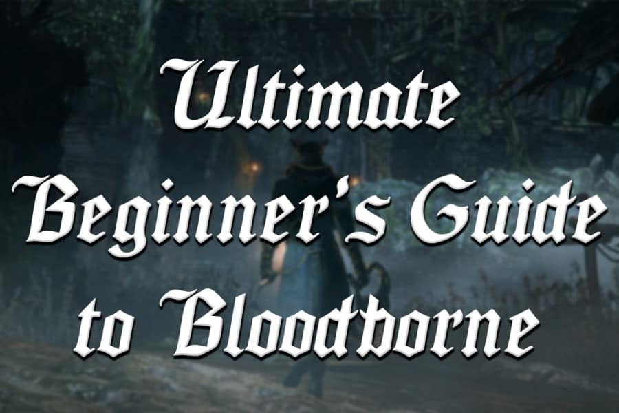 Ultimate Beginners Guide to Bloodborne